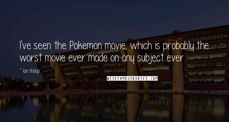 Ian Hislop Quotes: I've seen the Pokemon movie, which is probably the worst movie ever made on any subject ever.