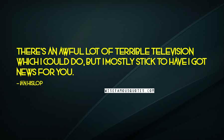 Ian Hislop Quotes: There's an awful lot of terrible television which I could do, but I mostly stick to Have I Got News for You.