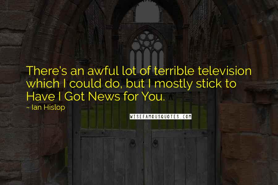 Ian Hislop Quotes: There's an awful lot of terrible television which I could do, but I mostly stick to Have I Got News for You.