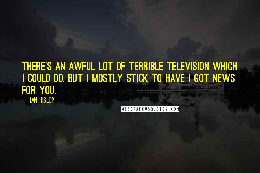 Ian Hislop Quotes: There's an awful lot of terrible television which I could do, but I mostly stick to Have I Got News for You.