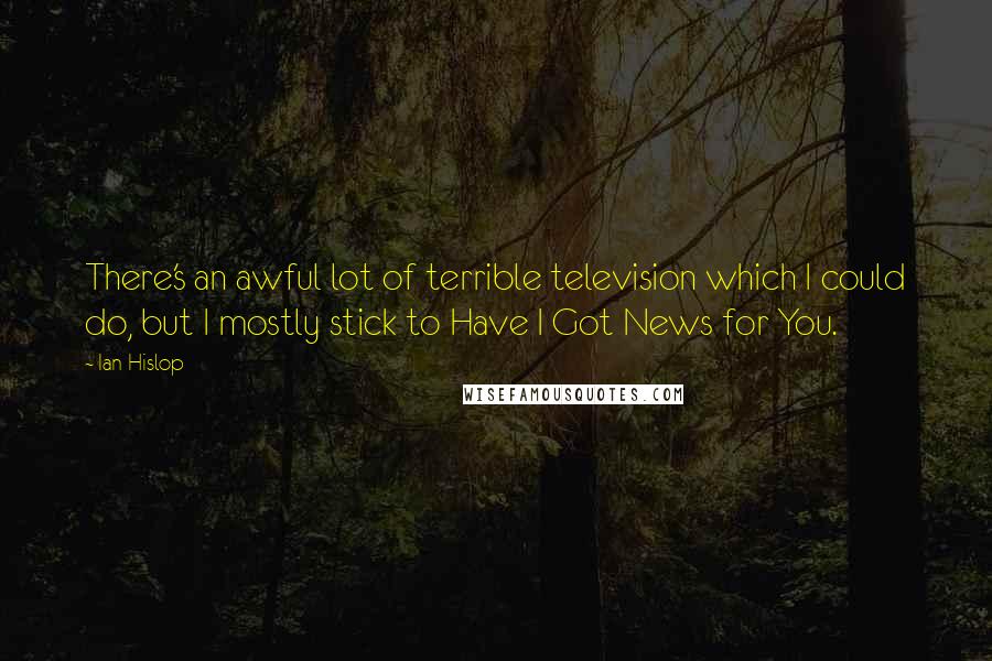 Ian Hislop Quotes: There's an awful lot of terrible television which I could do, but I mostly stick to Have I Got News for You.