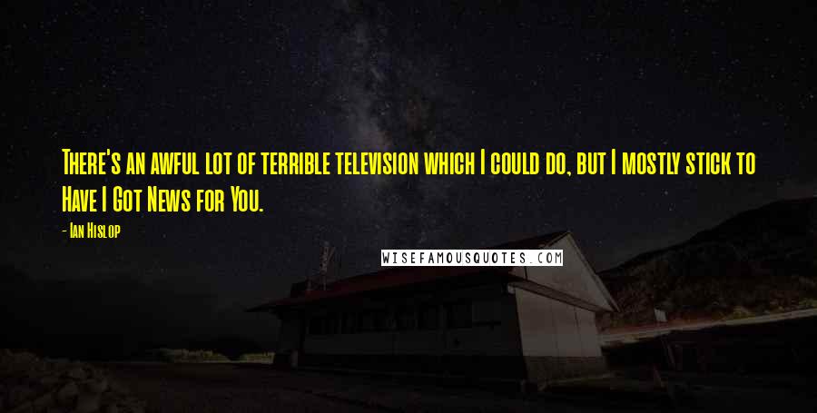 Ian Hislop Quotes: There's an awful lot of terrible television which I could do, but I mostly stick to Have I Got News for You.