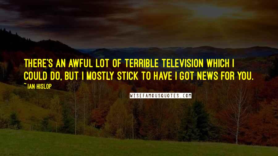 Ian Hislop Quotes: There's an awful lot of terrible television which I could do, but I mostly stick to Have I Got News for You.