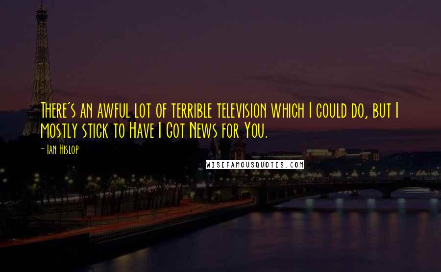 Ian Hislop Quotes: There's an awful lot of terrible television which I could do, but I mostly stick to Have I Got News for You.