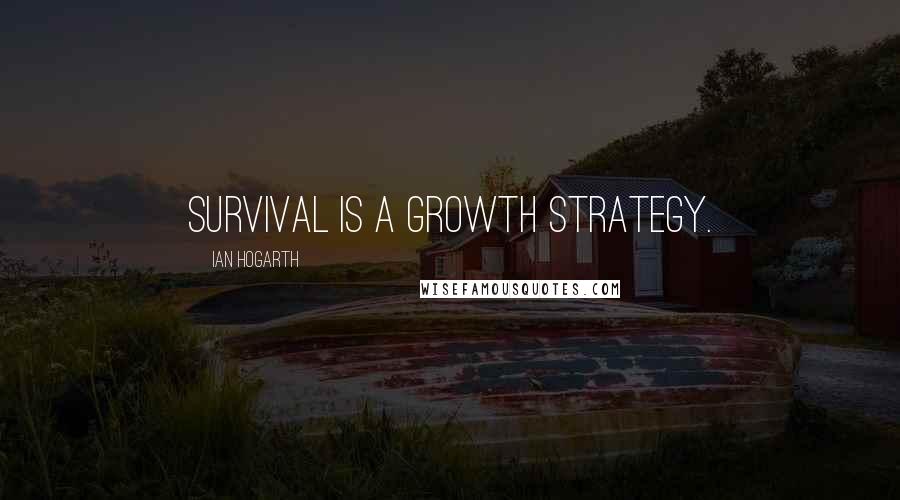 Ian Hogarth Quotes: Survival is a growth strategy.