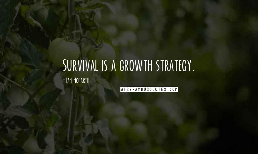 Ian Hogarth Quotes: Survival is a growth strategy.