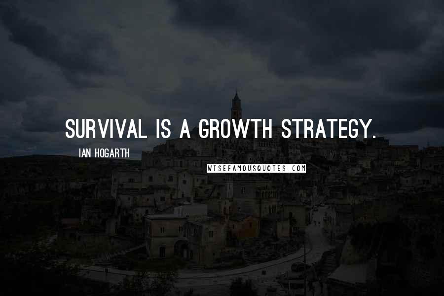 Ian Hogarth Quotes: Survival is a growth strategy.