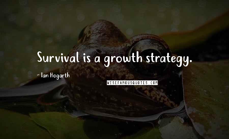Ian Hogarth Quotes: Survival is a growth strategy.