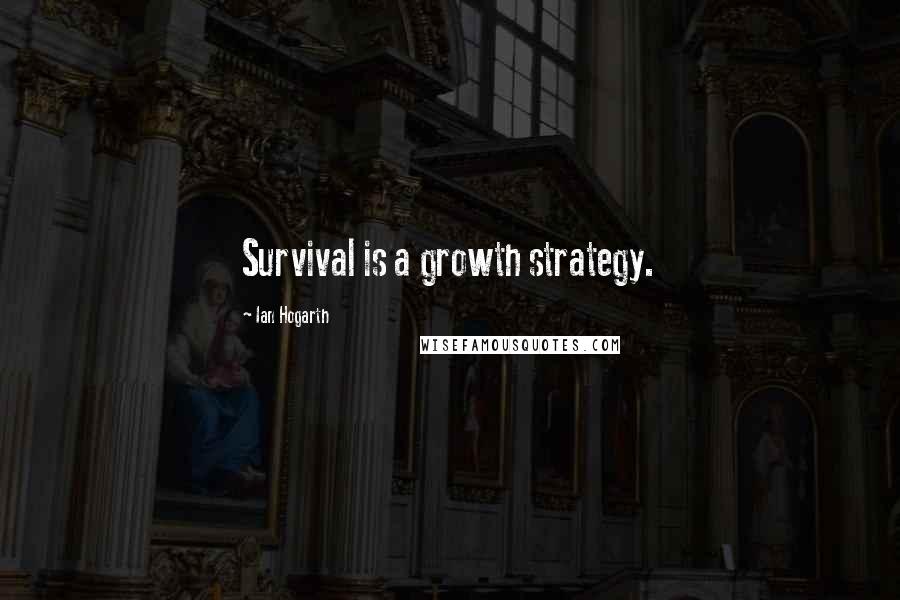 Ian Hogarth Quotes: Survival is a growth strategy.