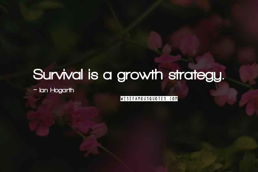 Ian Hogarth Quotes: Survival is a growth strategy.