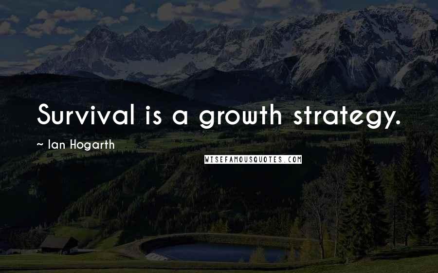 Ian Hogarth Quotes: Survival is a growth strategy.