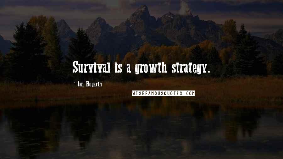 Ian Hogarth Quotes: Survival is a growth strategy.