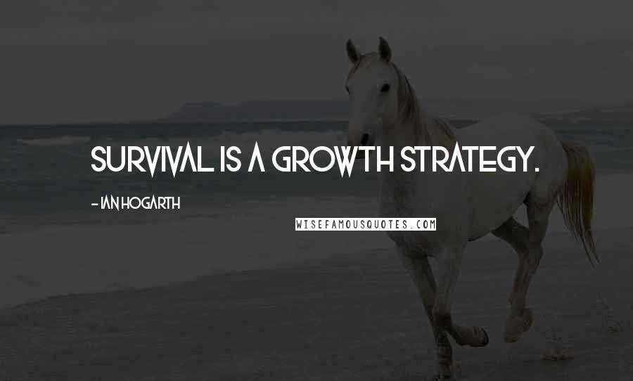 Ian Hogarth Quotes: Survival is a growth strategy.