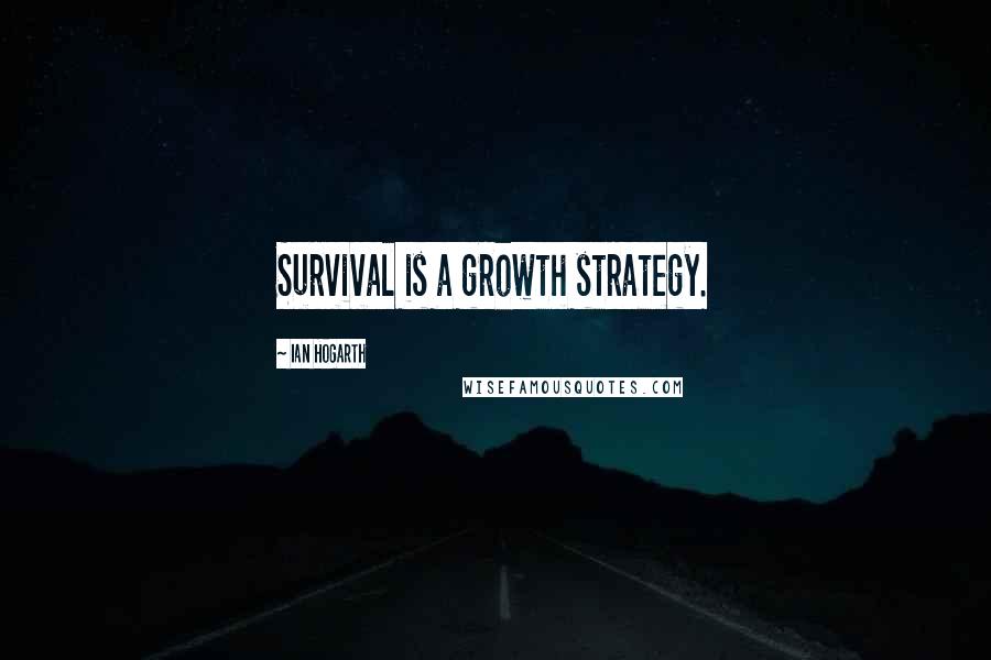 Ian Hogarth Quotes: Survival is a growth strategy.