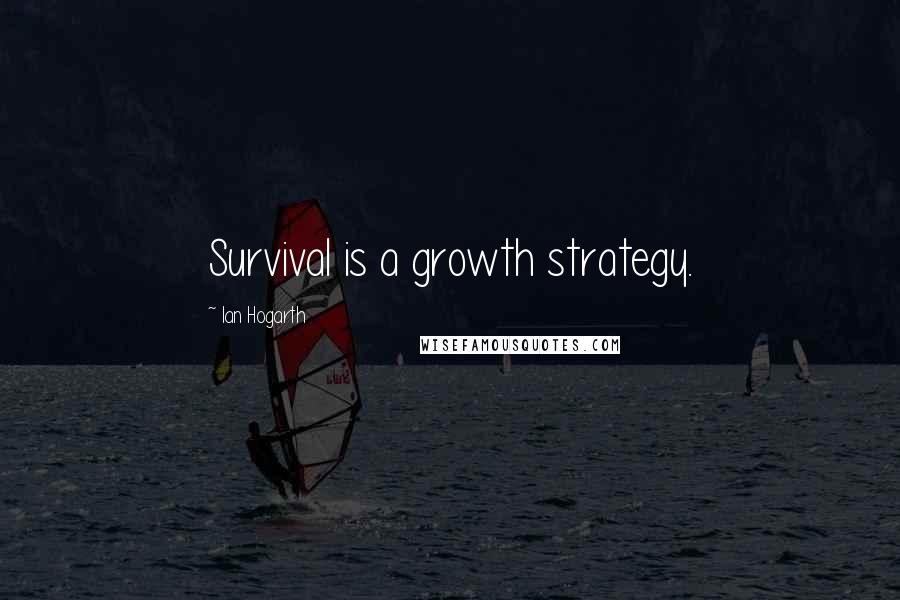 Ian Hogarth Quotes: Survival is a growth strategy.