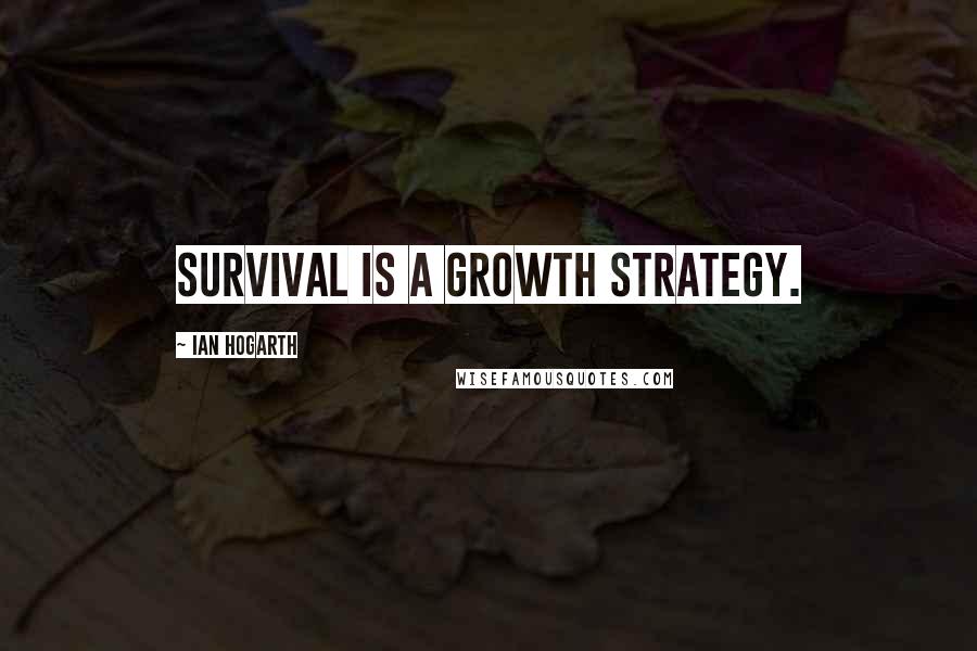 Ian Hogarth Quotes: Survival is a growth strategy.