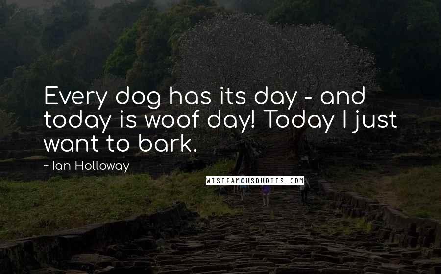 Ian Holloway Quotes: Every dog has its day - and today is woof day! Today I just want to bark.