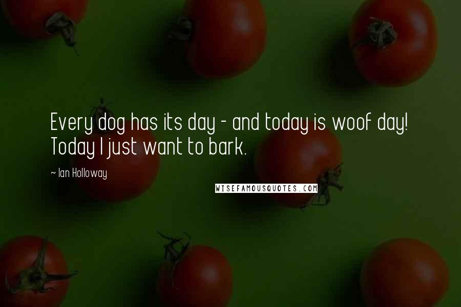 Ian Holloway Quotes: Every dog has its day - and today is woof day! Today I just want to bark.