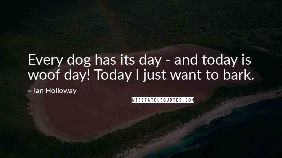 Ian Holloway Quotes: Every dog has its day - and today is woof day! Today I just want to bark.