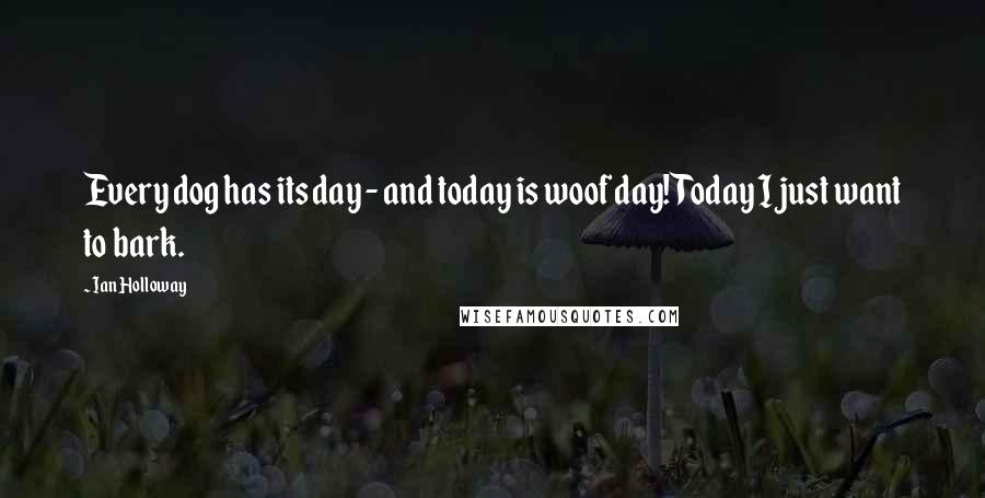 Ian Holloway Quotes: Every dog has its day - and today is woof day! Today I just want to bark.