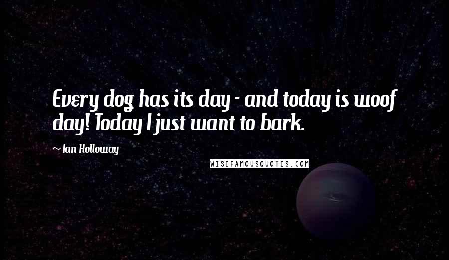 Ian Holloway Quotes: Every dog has its day - and today is woof day! Today I just want to bark.