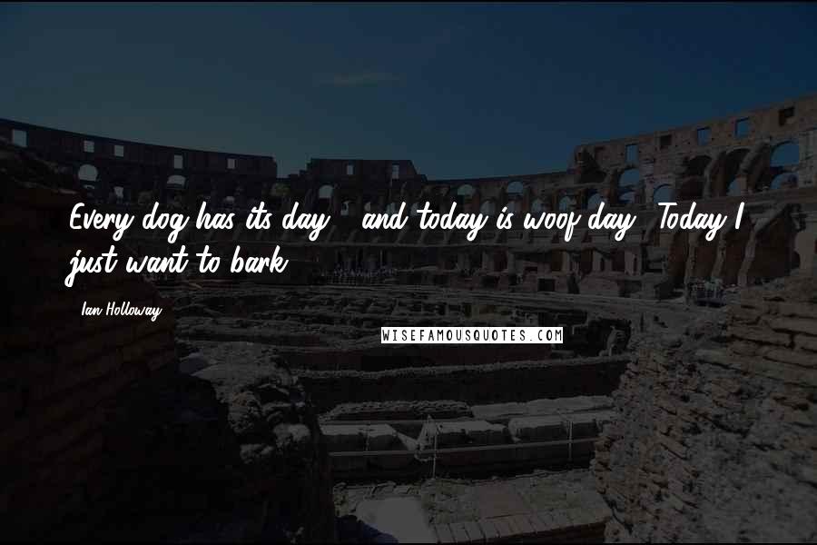 Ian Holloway Quotes: Every dog has its day - and today is woof day! Today I just want to bark.