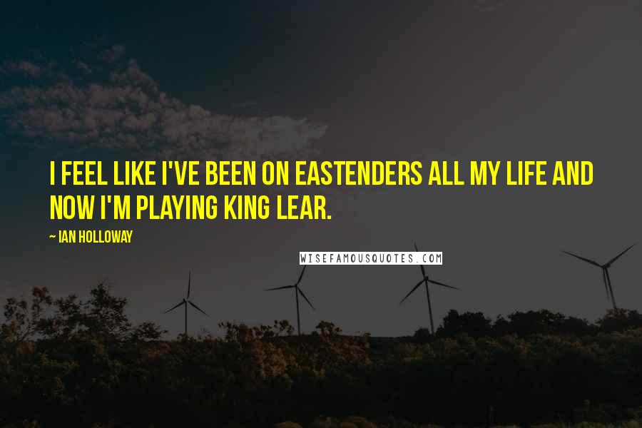 Ian Holloway Quotes: I feel like I've been on EastEnders all my life and now I'm playing King Lear.