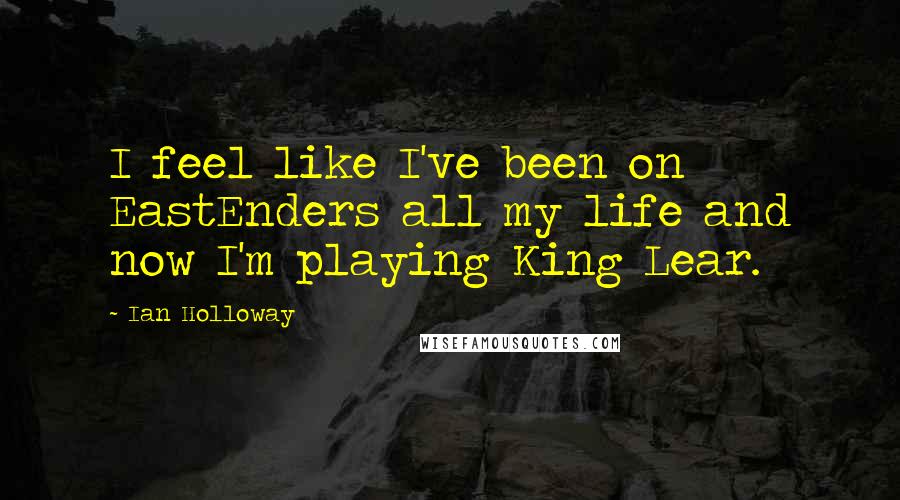 Ian Holloway Quotes: I feel like I've been on EastEnders all my life and now I'm playing King Lear.