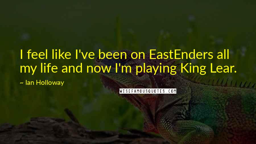 Ian Holloway Quotes: I feel like I've been on EastEnders all my life and now I'm playing King Lear.