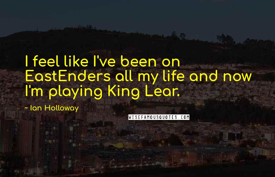 Ian Holloway Quotes: I feel like I've been on EastEnders all my life and now I'm playing King Lear.