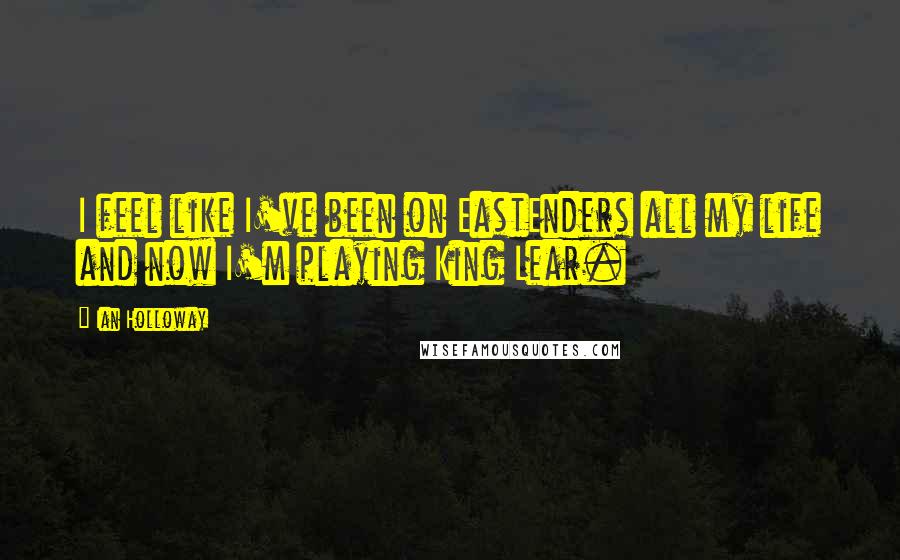 Ian Holloway Quotes: I feel like I've been on EastEnders all my life and now I'm playing King Lear.