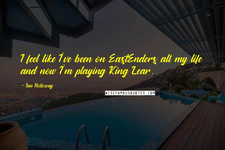 Ian Holloway Quotes: I feel like I've been on EastEnders all my life and now I'm playing King Lear.