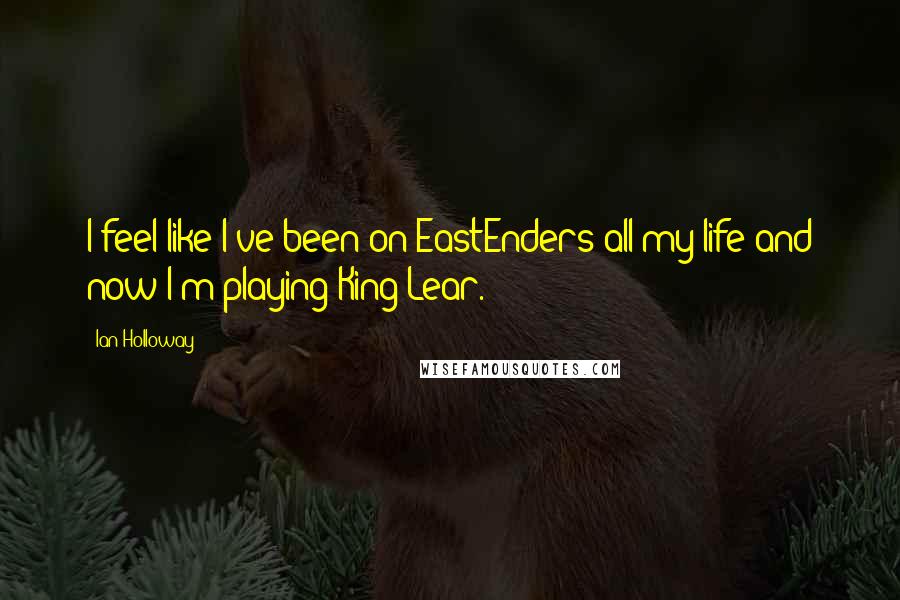 Ian Holloway Quotes: I feel like I've been on EastEnders all my life and now I'm playing King Lear.