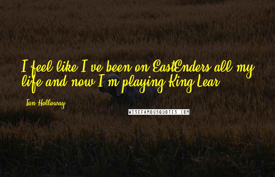 Ian Holloway Quotes: I feel like I've been on EastEnders all my life and now I'm playing King Lear.