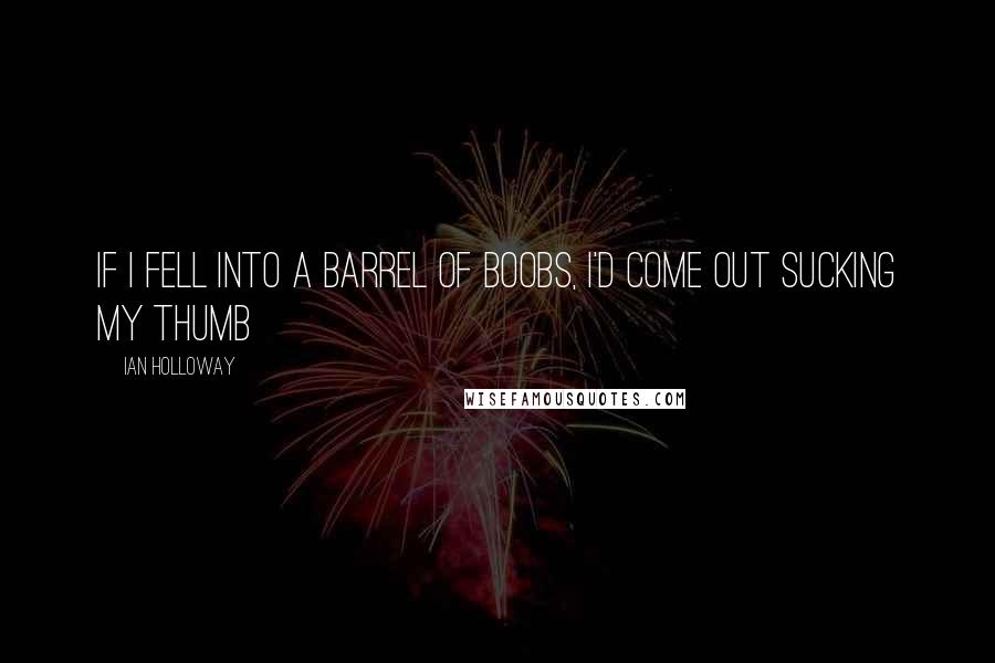 Ian Holloway Quotes: If I fell into a barrel of boobs, I'd come out sucking my thumb