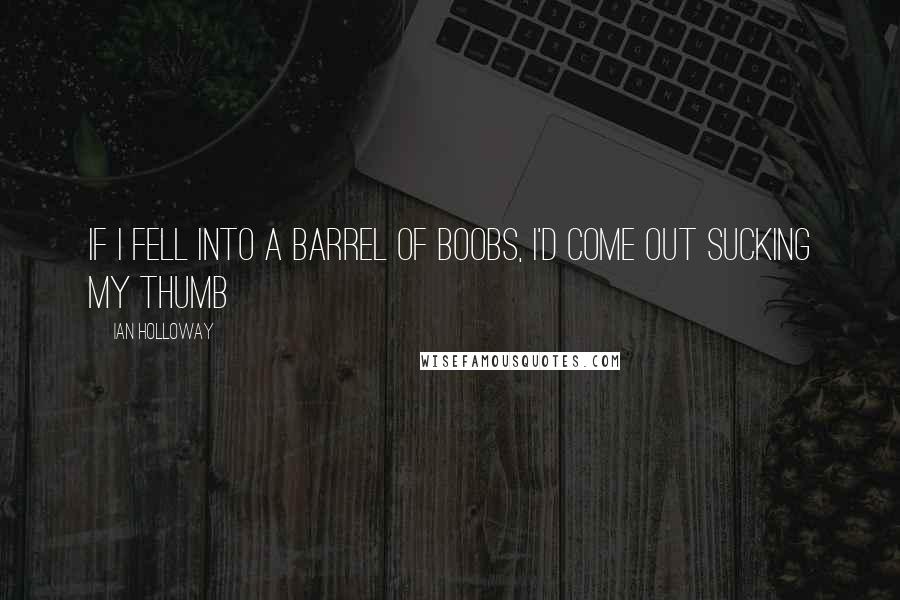 Ian Holloway Quotes: If I fell into a barrel of boobs, I'd come out sucking my thumb