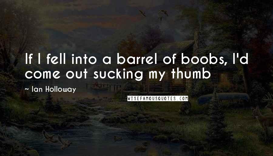 Ian Holloway Quotes: If I fell into a barrel of boobs, I'd come out sucking my thumb