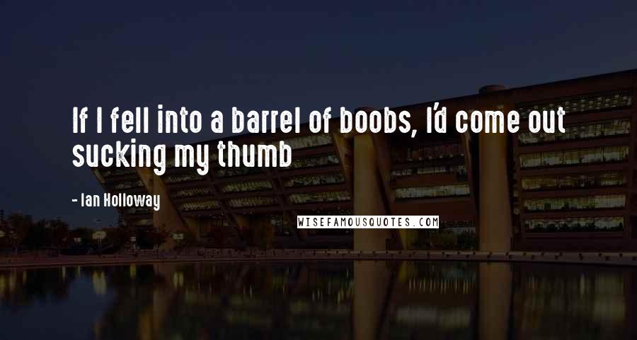 Ian Holloway Quotes: If I fell into a barrel of boobs, I'd come out sucking my thumb