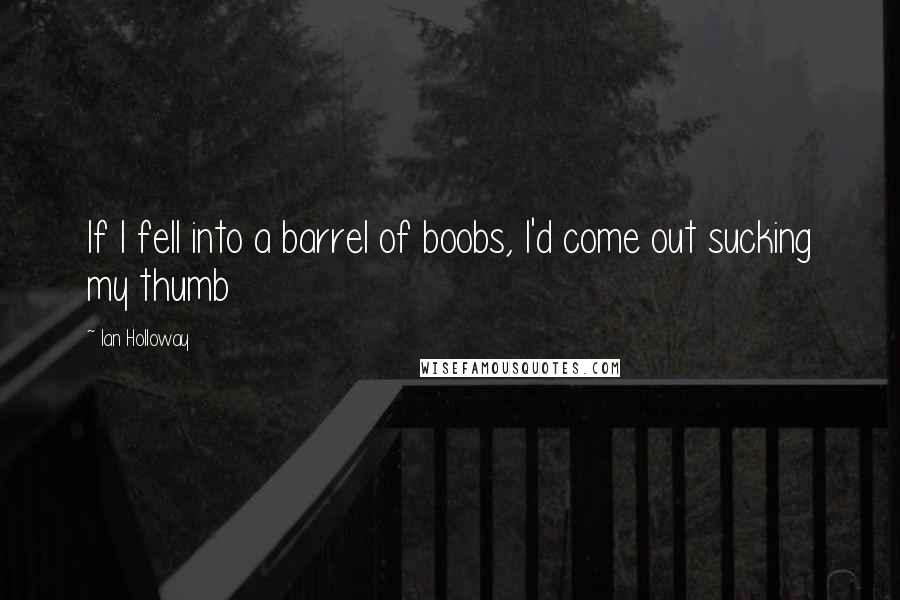 Ian Holloway Quotes: If I fell into a barrel of boobs, I'd come out sucking my thumb