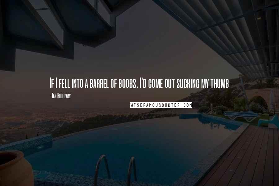 Ian Holloway Quotes: If I fell into a barrel of boobs, I'd come out sucking my thumb