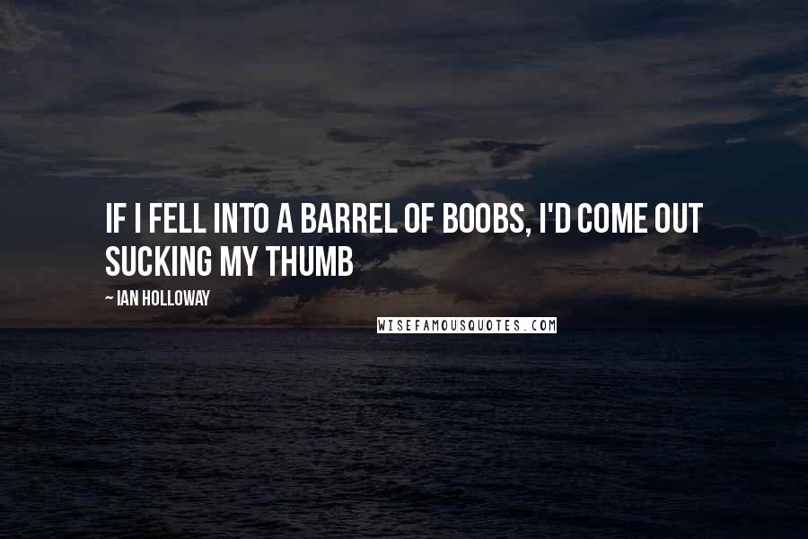 Ian Holloway Quotes: If I fell into a barrel of boobs, I'd come out sucking my thumb