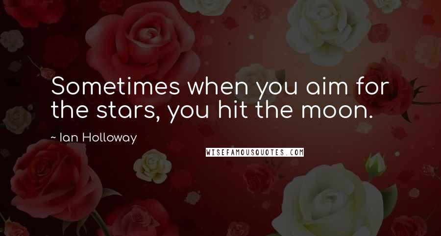 Ian Holloway Quotes: Sometimes when you aim for the stars, you hit the moon.