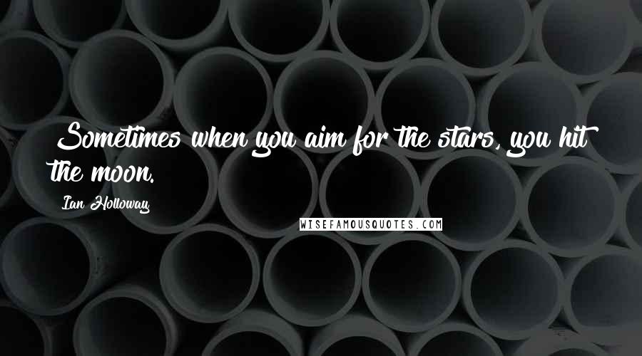 Ian Holloway Quotes: Sometimes when you aim for the stars, you hit the moon.