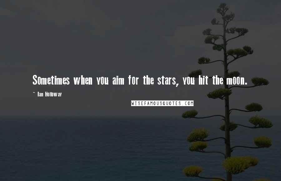 Ian Holloway Quotes: Sometimes when you aim for the stars, you hit the moon.