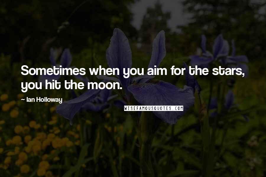 Ian Holloway Quotes: Sometimes when you aim for the stars, you hit the moon.