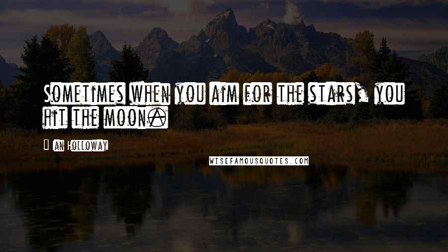 Ian Holloway Quotes: Sometimes when you aim for the stars, you hit the moon.