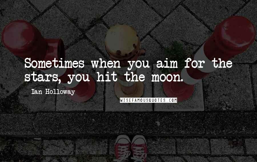 Ian Holloway Quotes: Sometimes when you aim for the stars, you hit the moon.