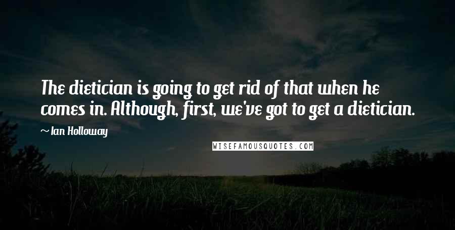 Ian Holloway Quotes: The dietician is going to get rid of that when he comes in. Although, first, we've got to get a dietician.