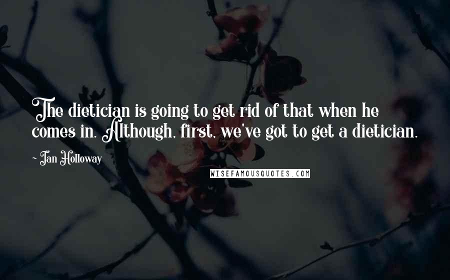 Ian Holloway Quotes: The dietician is going to get rid of that when he comes in. Although, first, we've got to get a dietician.