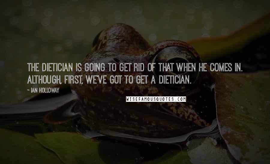 Ian Holloway Quotes: The dietician is going to get rid of that when he comes in. Although, first, we've got to get a dietician.